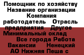 Помощник по хозяйству › Название организации ­ Компания-работодатель › Отрасль предприятия ­ Другое › Минимальный оклад ­ 30 000 - Все города Работа » Вакансии   . Ненецкий АО,Нижняя Пеша с.